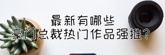 最新有哪些豪门总裁热门作品强推？